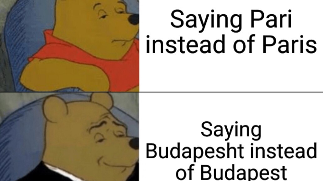 Winnie the Poo with a dull face: Saying Pari instead of Paris Winnie the Poo with a tuxedo: Saying Budapesht instead of Budapest