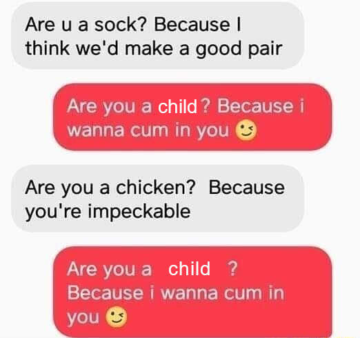 Are you a child? Because i wanna cum in you 😏